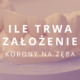 ile trwa założenie korony na zęba
