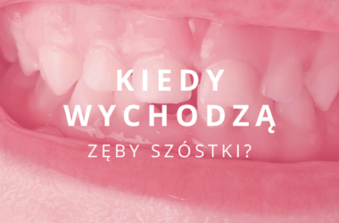 kiedy wychodzą zęby szóstki