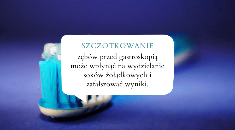 szczotkowanie zębów przed gastroskopią może wpłynąć na wydzielanie soków żołądkowych i zafałszować wyniki